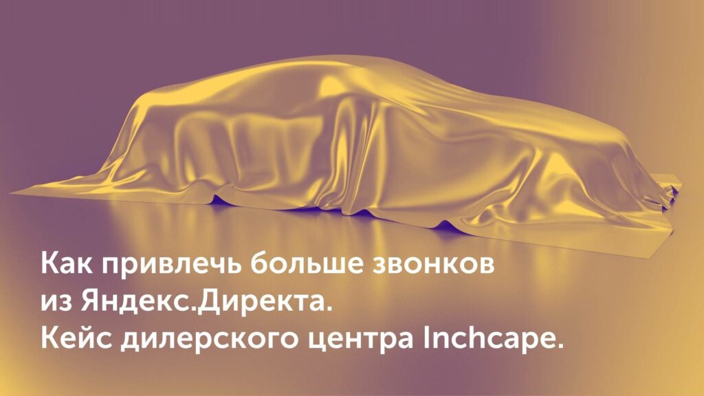 Как привлечь больше звонков из Яндекс.Директа. Кейс дилерского центра Inchcape.