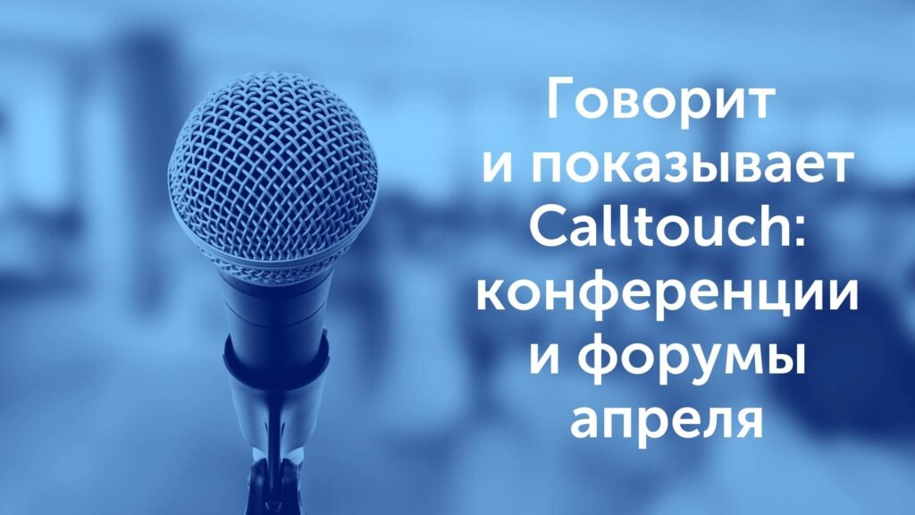 Говорит и показывает Calltouch: конференции и форумы апреля