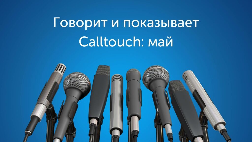 Говорит и показывает Calltouch: май 2018